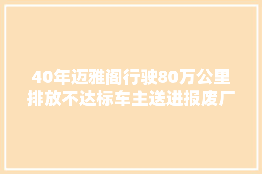 40年迈雅阁行驶80万公里排放不达标车主送进报废厂