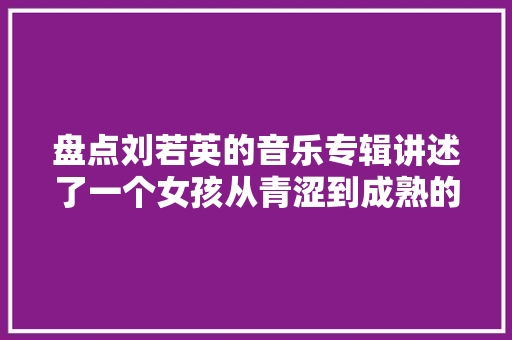盘点刘若英的音乐专辑讲述了一个女孩从青涩到成熟的情感经历