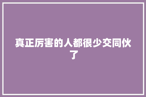 真正厉害的人都很少交同伙了