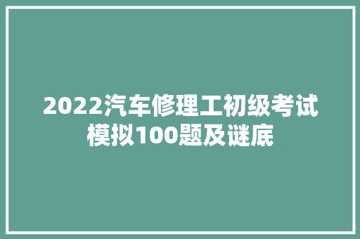 2022汽车修理工初级考试模拟100题及谜底