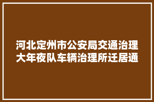 河北定州市公安局交通治理大年夜队车辆治理所迁居通知书记 汽车知识