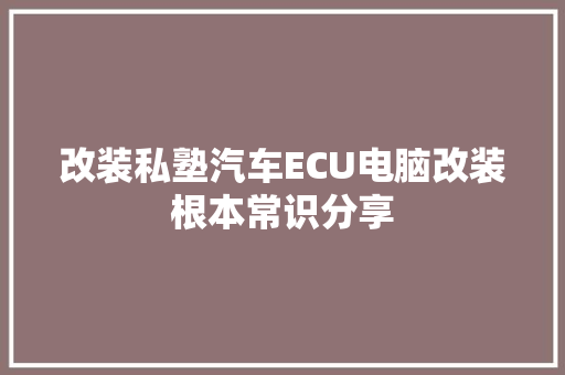 改装私塾汽车ECU电脑改装根本常识分享