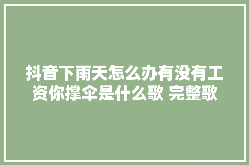 抖音下雨天怎么办有没有工资你撑伞是什么歌 完整歌词介绍