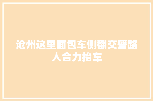 沧州这里面包车侧翻交警路人合力抬车