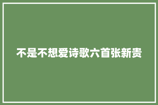 不是不想爱诗歌六首张新贵