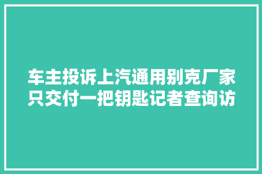 车主投诉上汽通用别克厂家只交付一把钥匙记者查询访问非个案