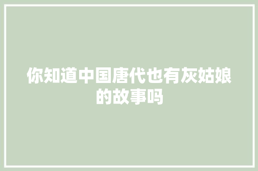 你知道中国唐代也有灰姑娘的故事吗