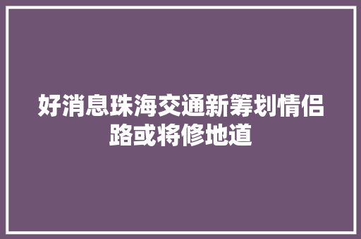 好消息珠海交通新筹划情侣路或将修地道