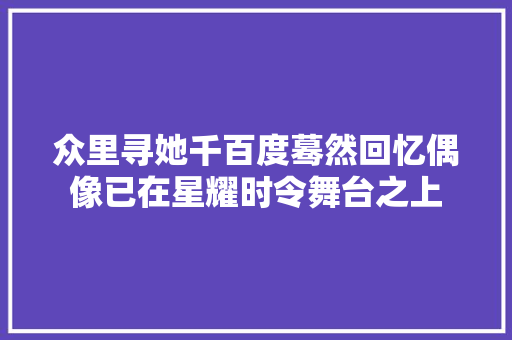 众里寻她千百度蓦然回忆偶像已在星耀时令舞台之上