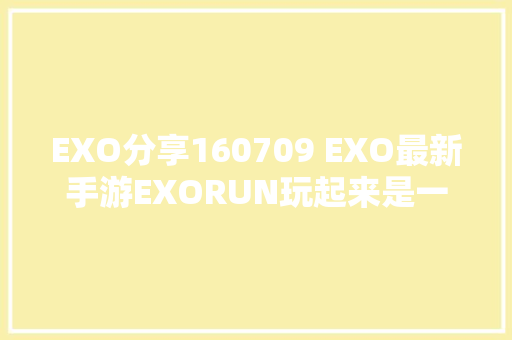 EXO分享160709 EXO最新手游EXORUN玩起来是一种若何的体验