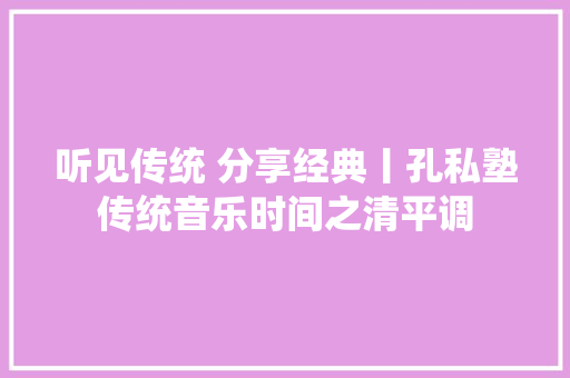 听见传统 分享经典丨孔私塾传统音乐时间之清平调