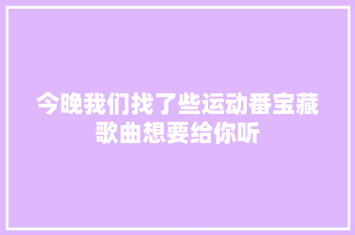 今晚我们找了些运动番宝藏歌曲想要给你听