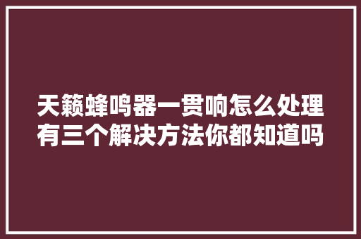 天籁蜂鸣器一贯响怎么处理有三个解决方法你都知道吗