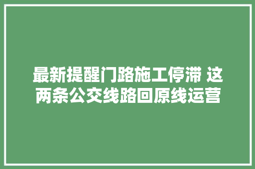 最新提醒门路施工停滞 这两条公交线路回原线运营
