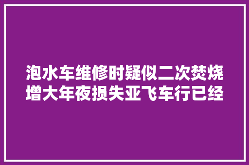 泡水车维修时疑似二次焚烧增大年夜损失亚飞车行已经拔了火花塞