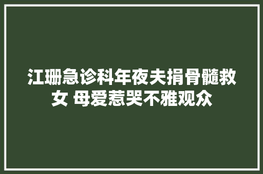 江珊急诊科年夜夫捐骨髓救女 母爱惹哭不雅观众