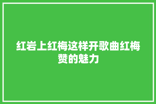 红岩上红梅这样开歌曲红梅赞的魅力