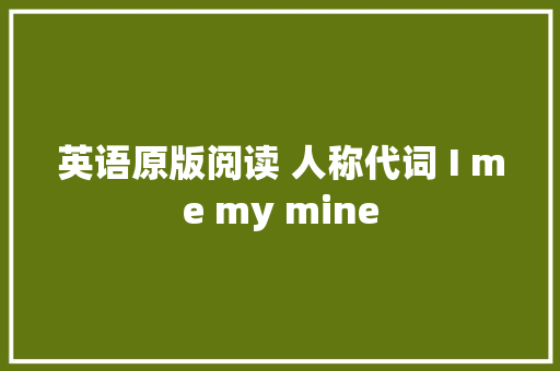英语原版阅读 人称代词 I me my mine