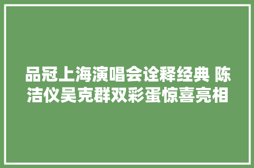 品冠上海演唱会诠释经典 陈洁仪吴克群双彩蛋惊喜亮相