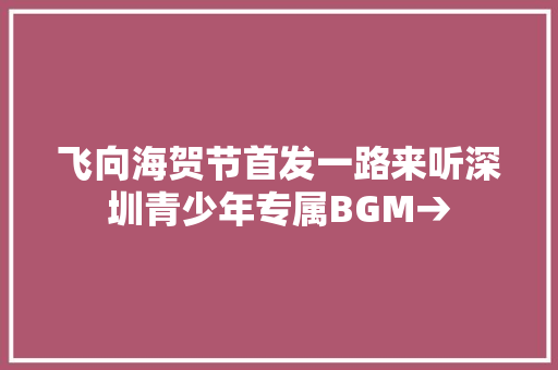 飞向海贺节首发一路来听深圳青少年专属BGM→