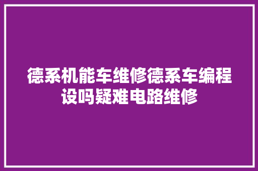 德系机能车维修德系车编程设吗疑难电路维修