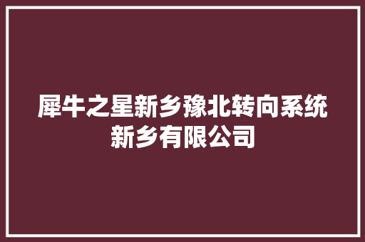犀牛之星新乡豫北转向系统新乡有限公司