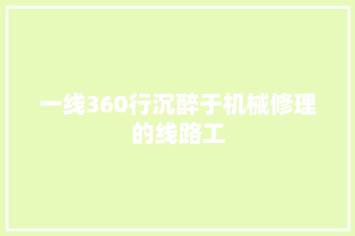 一线360行沉醉于机械修理的线路工
