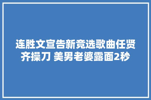 连胜文宣告新竞选歌曲任贤齐操刀 美男老婆露面2秒