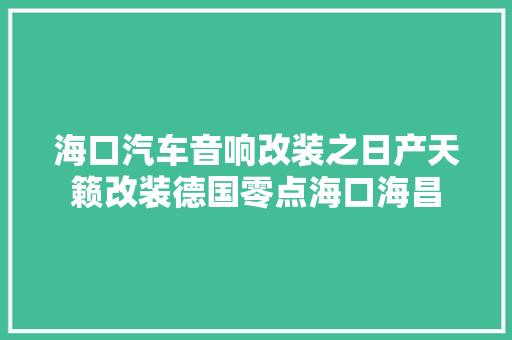 海口汽车音响改装之日产天籁改装德国零点海口海昌
