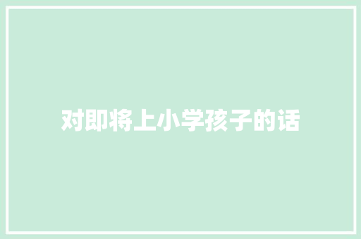 对即将上小学孩子的话