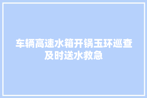 车辆高速水箱开锅玉环巡查及时送水救急
