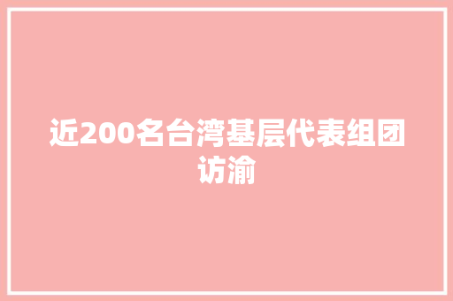 近200名台湾基层代表组团访渝
