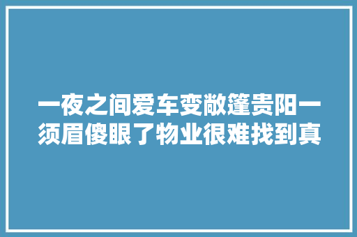 一夜之间爱车变敞篷贵阳一须眉傻眼了物业很难找到真凶