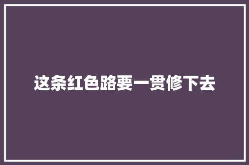 这条红色路要一贯修下去