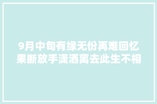 9月中旬有缘无份再难回忆果断放手潇洒离去此生不相见