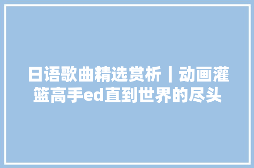 日语歌曲精选赏析｜动画灌篮高手ed直到世界的尽头