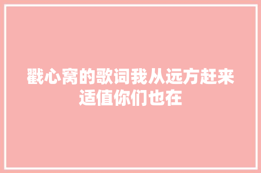 戳心窝的歌词我从远方赶来适值你们也在