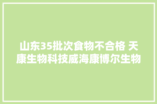 山东35批次食物不合格 天康生物科技威海康博尔生物上黑榜