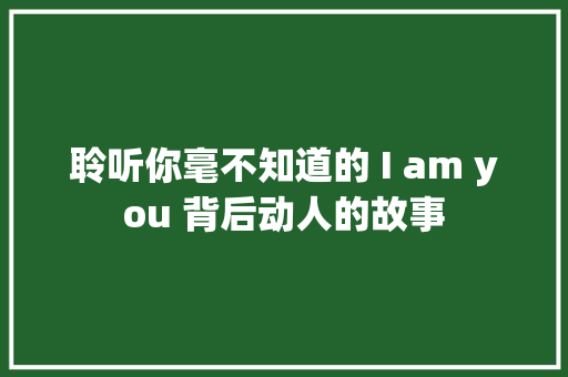 聆听你毫不知道的 I am you 背后动人的故事
