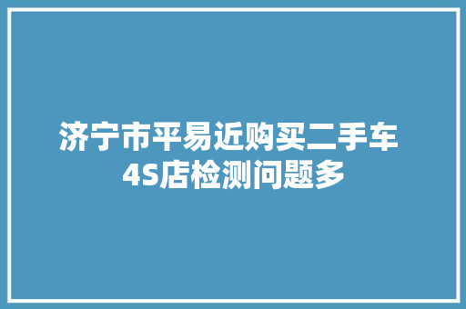 济宁市平易近购买二手车 4S店检测问题多