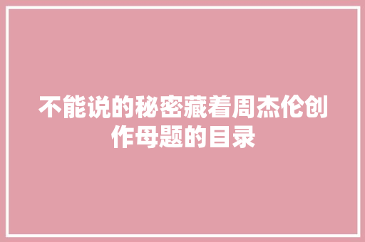 不能说的秘密藏着周杰伦创作母题的目录