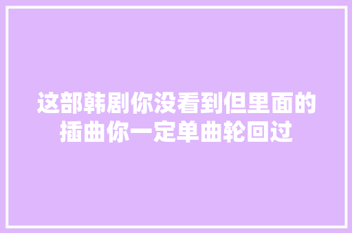 这部韩剧你没看到但里面的插曲你一定单曲轮回过