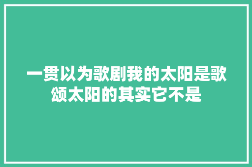 一贯以为歌剧我的太阳是歌颂太阳的其实它不是