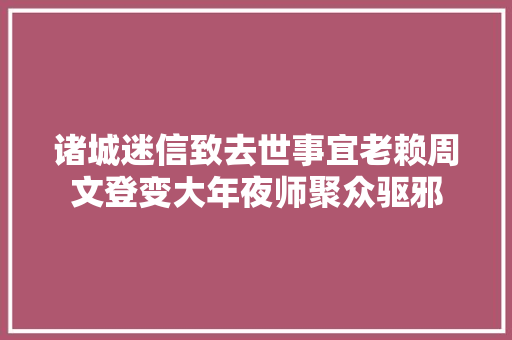诸城迷信致去世事宜老赖周文登变大年夜师聚众驱邪