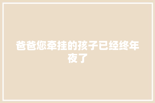 爸爸您牵挂的孩子已经终年夜了
