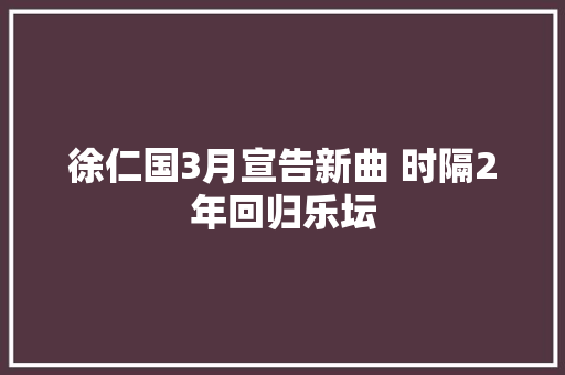 徐仁国3月宣告新曲 时隔2年回归乐坛