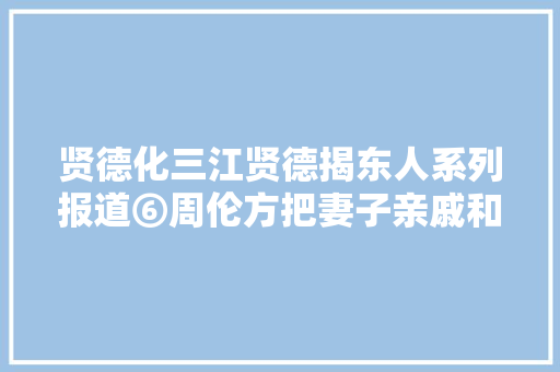 贤德化三江贤德揭东人系列报道⑥周伦方把妻子亲戚和老乡拉入伙的城市美容师