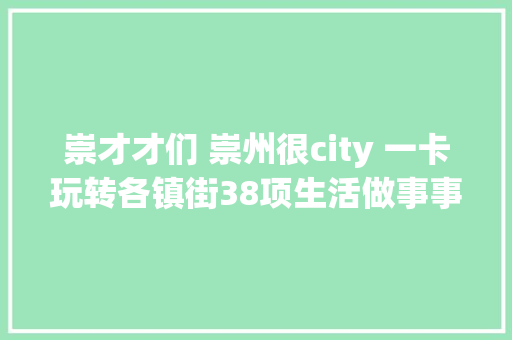 崇才才们 崇州很city 一卡玩转各镇街38项生活做事事项上新