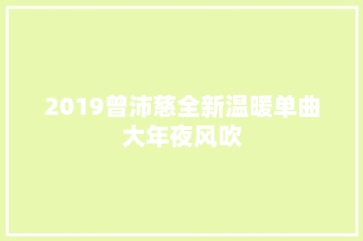 2019曾沛慈全新温暖单曲大年夜风吹
