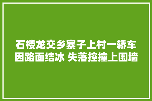 石楼龙交乡寨子上村一轿车因路面结冰 失落控撞上围墙
